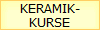 KERAMIK-
KURSE