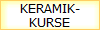 KERAMIK-
KURSE