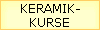 KERAMIK-
KURSE